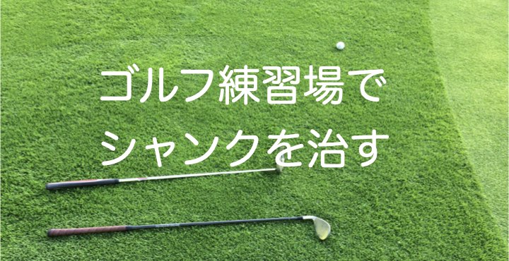ラウンド外 ゴルフ練習場でシャンクを治す ゴルフ雑記 ラウンド外 ゴルフ練習場でシャンクを治す ゴルフ雑記